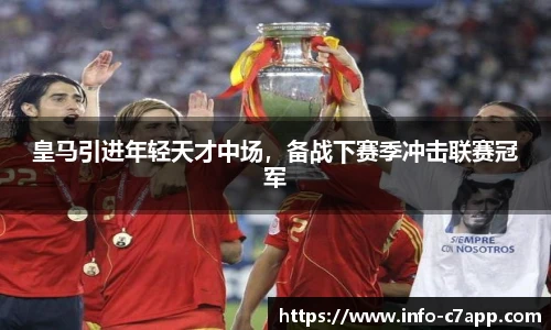 皇马引进年轻天才中场，备战下赛季冲击联赛冠军