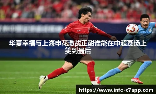 华夏幸福与上海申花激战正酣谁能在中超赛场上笑到最后
