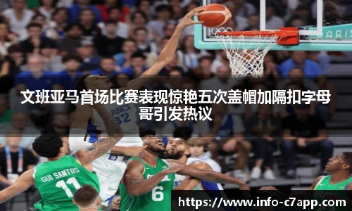 文班亚马首场比赛表现惊艳五次盖帽加隔扣字母哥引发热议