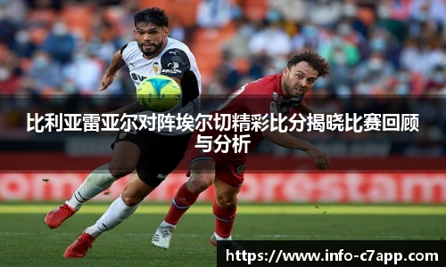 比利亚雷亚尔对阵埃尔切精彩比分揭晓比赛回顾与分析
